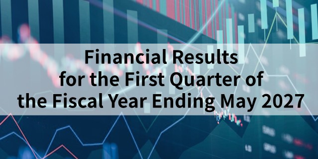 Financial Results for the First Quarter of the Fiscal Year Ended May 2027