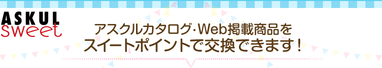 ASKUL sweet アスクルカタログ・Web掲載商品をスイートポイントで交換できます！