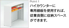 Point1 ハイカウンターに専用棚板を使用すれば、従業員側に収納スペースができます。