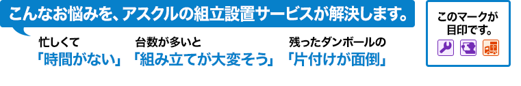 こんなお悩みを、アスクルの組立設置サービスが解決します。