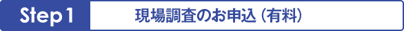 Step 1 - 現場調査のお申込（有料）