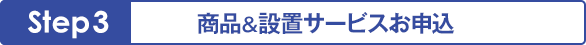 Step 3 - 商品＆設置サービスお申込