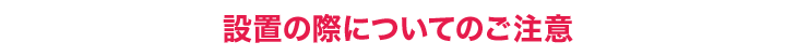 設置の際についてのご注意