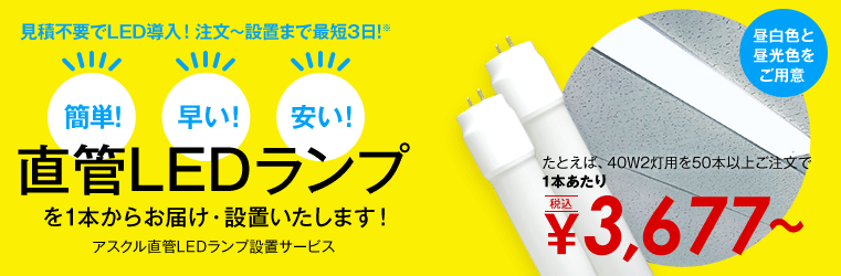 見積不要でLED導入！注文～設置まで最短3日！※ 簡単！ 早い！ 安い！ 直管LEDランプを1本からお届け・設置いたします！ アスクル直管LEDランプ設置サービス 昼白色と昼光色をご用意 たとえば40W2灯用を50本以上ご注文で1本あたり 税抜き￥3,677～