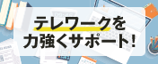 テレワークを力強くサポート！