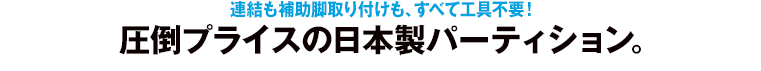 連結も補助脚取り付けも、すべて工具不要！圧倒プライスの日本製パーティション。