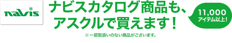 ナビスカタログ商品も、アスクルで買えます！11,000アイテム以上！※一部取扱いのない商品がございます。