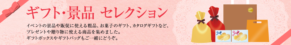 ギフト・景品セレクション　イベントの景品や販促に使える粗品、お菓子のギフト、カタログギフトなど、プレゼントや贈り物に使える商品を集めました。ギフトボックスやギフトバッグもご一緒にどうぞ。