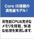 Core i5搭載の高性能モデル！高性能CPU＆充分なメモリを搭載。快適な処理を実現します。