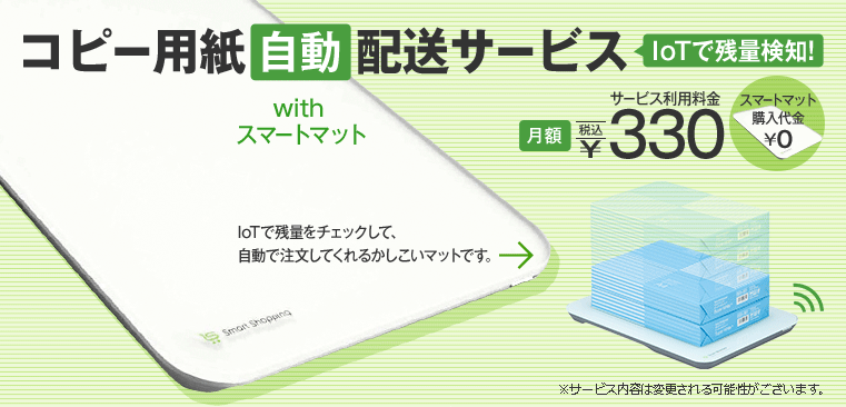 コピー用紙自動送サービス with スマートマット IoTで残量検知！ IoTで残量をチェックして、自動で注文してくれるかしこいマットです。 ※サービス内容は変更される可能性がございます。