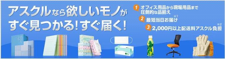 アスクルなら欲しいモノがすぐ見つかる！すぐ届く！（1）オフィス用品から現場用品まで圧倒的な品揃え（2）最短当日お届け※1（3）2,000円以上配送料アスクル負担※2