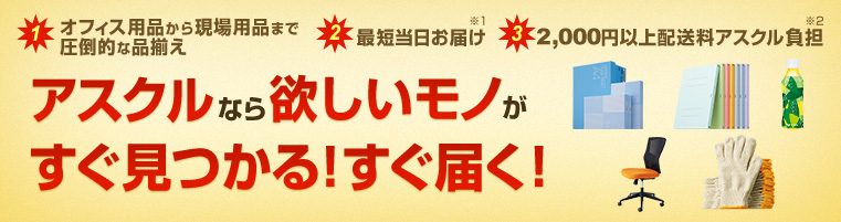 アスクルなら欲しいモノがすぐ見つかる！すぐ届く！（1）オフィス用品から現場用品まで圧倒的な品揃え（2）最短当日お届け※1（3）2,000円以上配送料アスクル負担※2