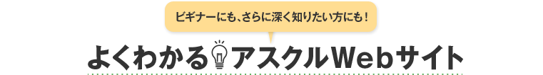 ビギナーにも、さらに深く知りたい方にも！ よくわかる！アスクルWebサイト