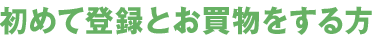 初めて登録とお買物をする方