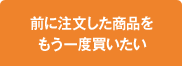 前に注文した商品をもう一度買いたい