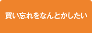 買い忘れをなんとかしたい