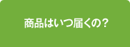 商品はいつ届くの？