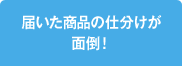 届いた商品の仕分けが面倒！