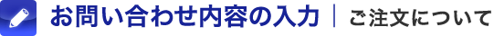 お問い合わせ内容の入力｜ご注文について