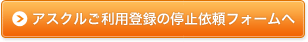 アスクルご利用登録の停止依頼フォームへ
